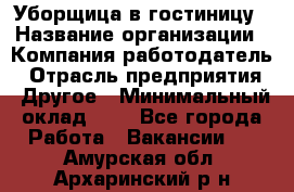 Уборщица в гостиницу › Название организации ­ Компания-работодатель › Отрасль предприятия ­ Другое › Минимальный оклад ­ 1 - Все города Работа » Вакансии   . Амурская обл.,Архаринский р-н